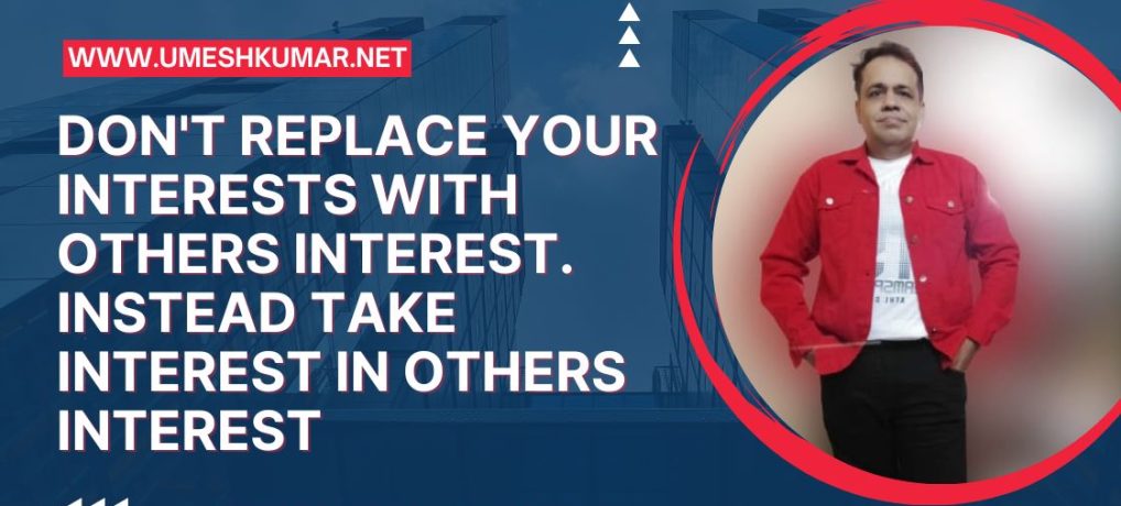 DONOT REPLACE YOUR INTEREST WITH OTHERS INTEREST