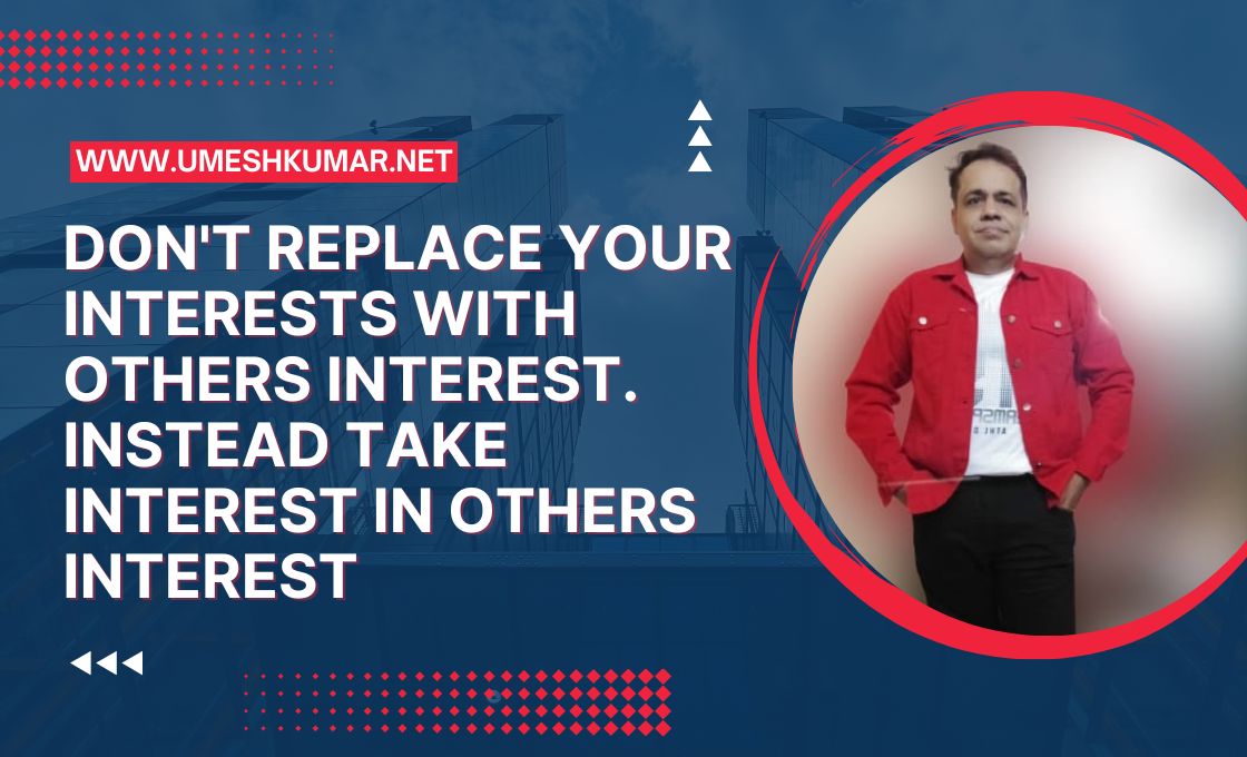DONOT REPLACE YOUR INTEREST WITH OTHERS INTEREST