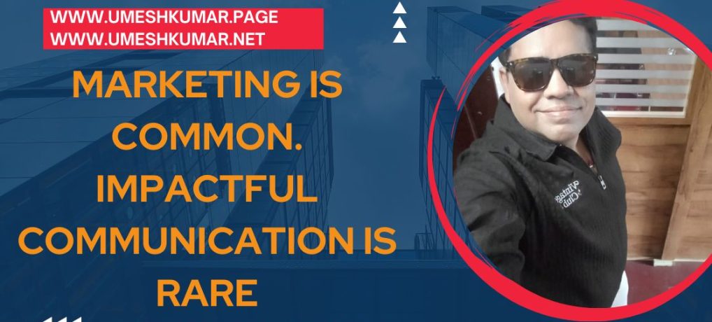 MARKETING IS COMMON. IMPACTFUL COMMUNICATION IS RARE