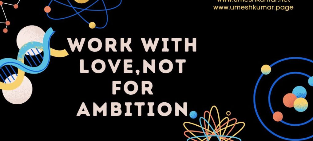 WORK WITH LOVE NOT FOR AMBITION