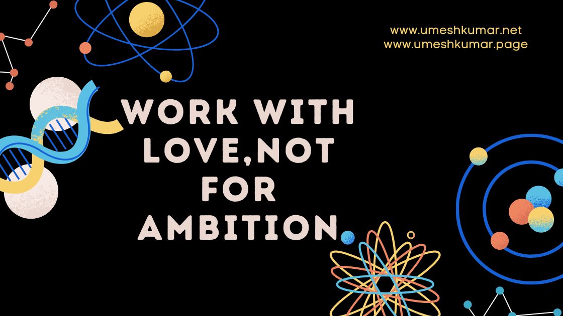 WORK WITH LOVE NOT FOR AMBITION