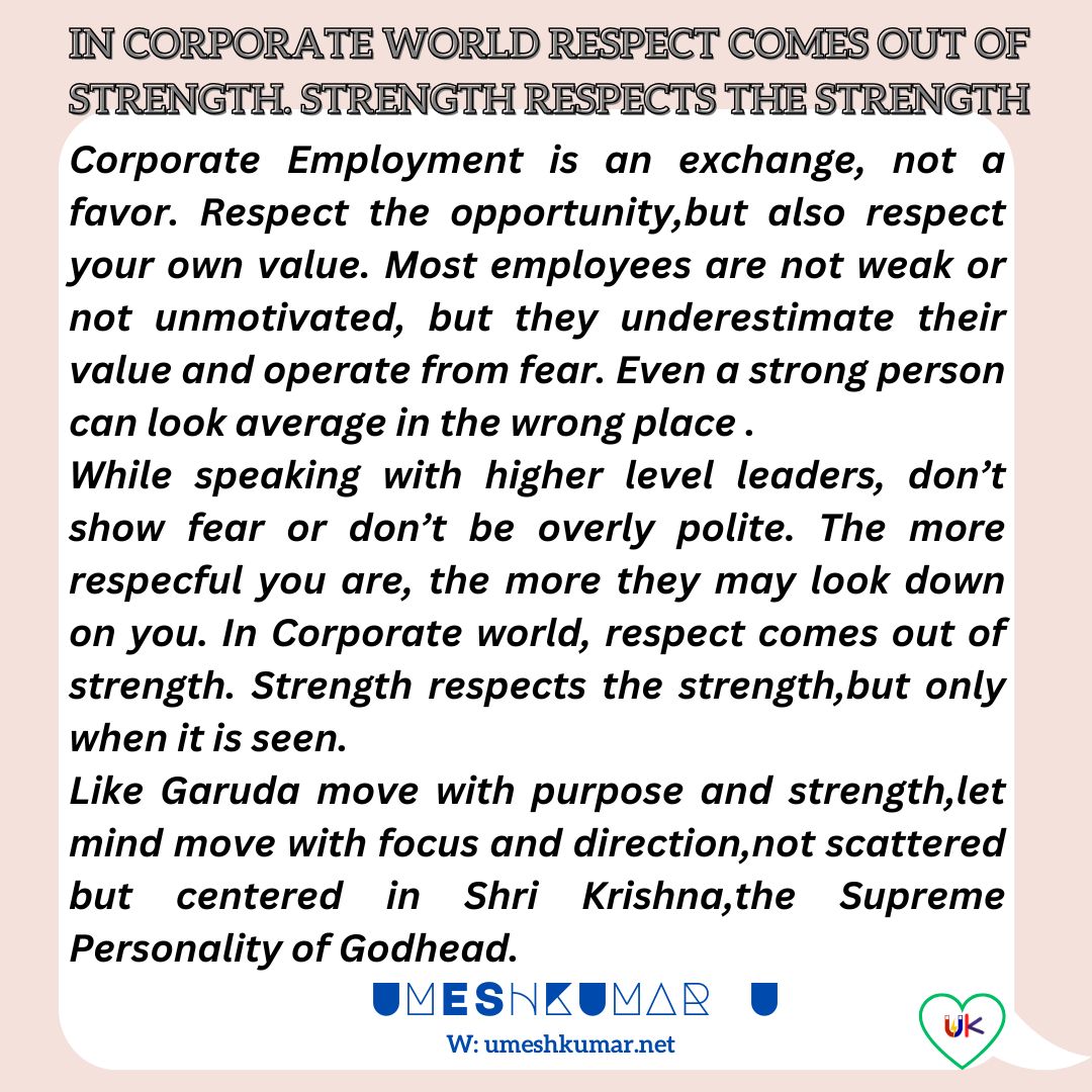 IN CORPORATE WORLD RESPECT COMES OUT OF STRENGTH. STRENGTH RESPECTS THE STRENGTH ,BUT ONLY WHEN IT IS SEEN.