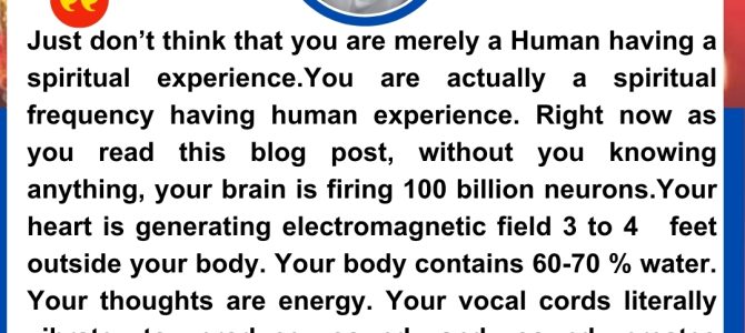 YOU ARE NOT JUST HUMAN HAVING A SPIRITUAL EXPERIENCE. YOU ARE A SPIRITUAL FREQUENCY HAVING HUMAN EXPERIENCE